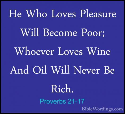 Proverbs 21-17 - He Who Loves Pleasure Will Become Poor; WhoeverHe Who Loves Pleasure Will Become Poor; Whoever Loves Wine And Oil Will Never Be Rich. 