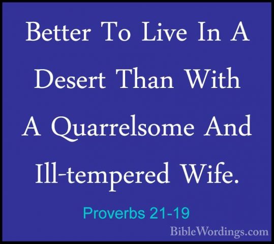 Proverbs 21-19 - Better To Live In A Desert Than With A QuarrelsoBetter To Live In A Desert Than With A Quarrelsome And Ill-tempered Wife. 
