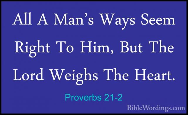 Proverbs 21-2 - All A Man's Ways Seem Right To Him, But The LordAll A Man's Ways Seem Right To Him, But The Lord Weighs The Heart. 