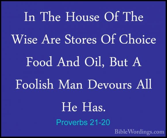 Proverbs 21-20 - In The House Of The Wise Are Stores Of Choice FoIn The House Of The Wise Are Stores Of Choice Food And Oil, But A Foolish Man Devours All He Has. 