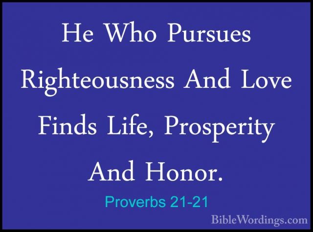 Proverbs 21-21 - He Who Pursues Righteousness And Love Finds LifeHe Who Pursues Righteousness And Love Finds Life, Prosperity And Honor. 