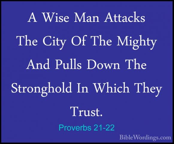 Proverbs 21-22 - A Wise Man Attacks The City Of The Mighty And PuA Wise Man Attacks The City Of The Mighty And Pulls Down The Stronghold In Which They Trust. 