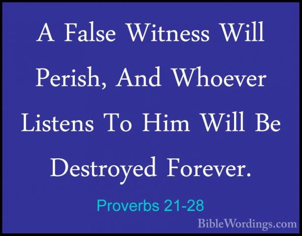 Proverbs 21-28 - A False Witness Will Perish, And Whoever ListensA False Witness Will Perish, And Whoever Listens To Him Will Be Destroyed Forever. 