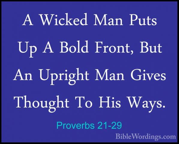 Proverbs 21-29 - A Wicked Man Puts Up A Bold Front, But An UprighA Wicked Man Puts Up A Bold Front, But An Upright Man Gives Thought To His Ways. 