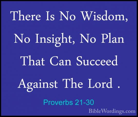Proverbs 21-30 - There Is No Wisdom, No Insight, No Plan That CanThere Is No Wisdom, No Insight, No Plan That Can Succeed Against The Lord . 