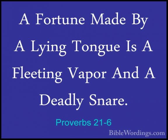Proverbs 21-6 - A Fortune Made By A Lying Tongue Is A Fleeting VaA Fortune Made By A Lying Tongue Is A Fleeting Vapor And A Deadly Snare. 