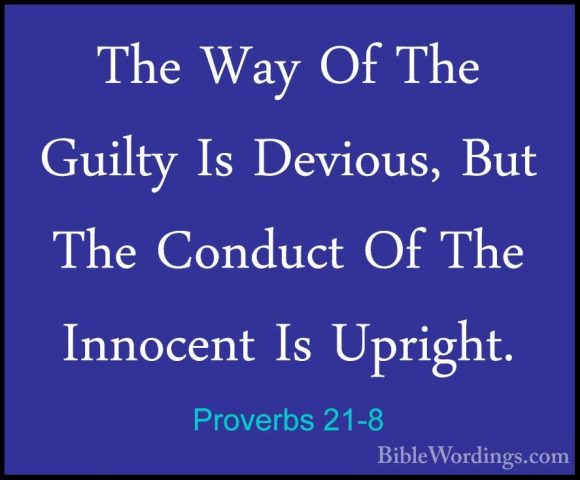 Proverbs 21-8 - The Way Of The Guilty Is Devious, But The ConductThe Way Of The Guilty Is Devious, But The Conduct Of The Innocent Is Upright. 