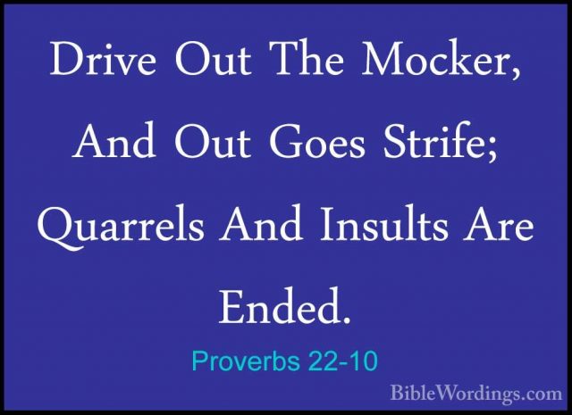 Proverbs 22-10 - Drive Out The Mocker, And Out Goes Strife; QuarrDrive Out The Mocker, And Out Goes Strife; Quarrels And Insults Are Ended. 