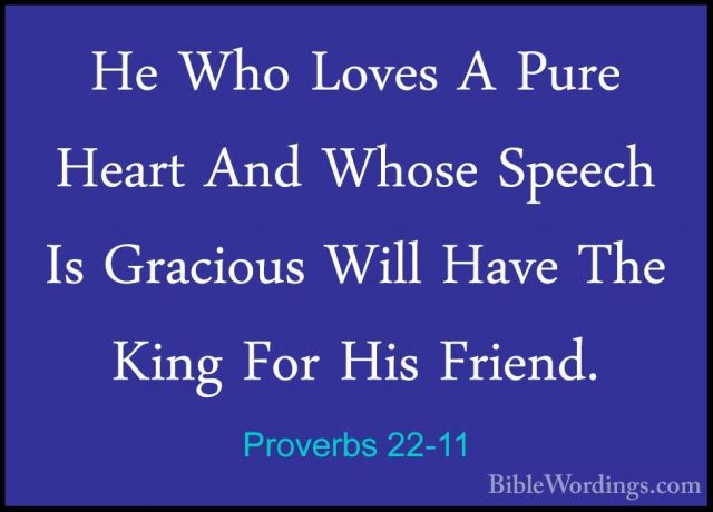Proverbs 22-11 - He Who Loves A Pure Heart And Whose Speech Is GrHe Who Loves A Pure Heart And Whose Speech Is Gracious Will Have The King For His Friend. 