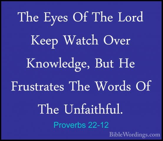 Proverbs 22-12 - The Eyes Of The Lord Keep Watch Over Knowledge,The Eyes Of The Lord Keep Watch Over Knowledge, But He Frustrates The Words Of The Unfaithful. 
