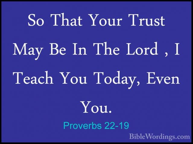 Proverbs 22-19 - So That Your Trust May Be In The Lord , I TeachSo That Your Trust May Be In The Lord , I Teach You Today, Even You. 
