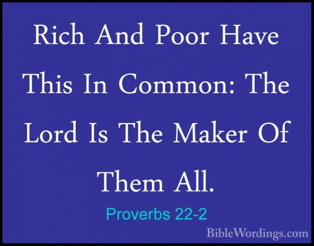 Proverbs 22-2 - Rich And Poor Have This In Common: The Lord Is ThRich And Poor Have This In Common: The Lord Is The Maker Of Them All. 