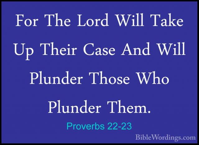 Proverbs 22-23 - For The Lord Will Take Up Their Case And Will PlFor The Lord Will Take Up Their Case And Will Plunder Those Who Plunder Them. 