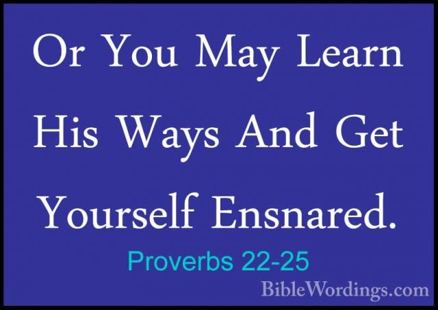 Proverbs 22-25 - Or You May Learn His Ways And Get Yourself EnsnaOr You May Learn His Ways And Get Yourself Ensnared. 