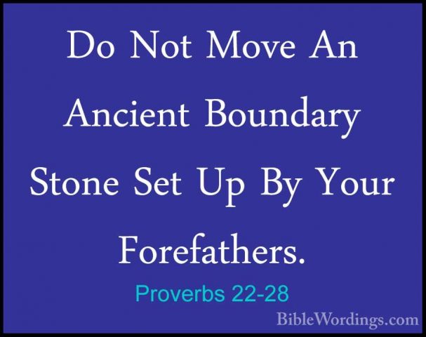 Proverbs 22-28 - Do Not Move An Ancient Boundary Stone Set Up ByDo Not Move An Ancient Boundary Stone Set Up By Your Forefathers. 