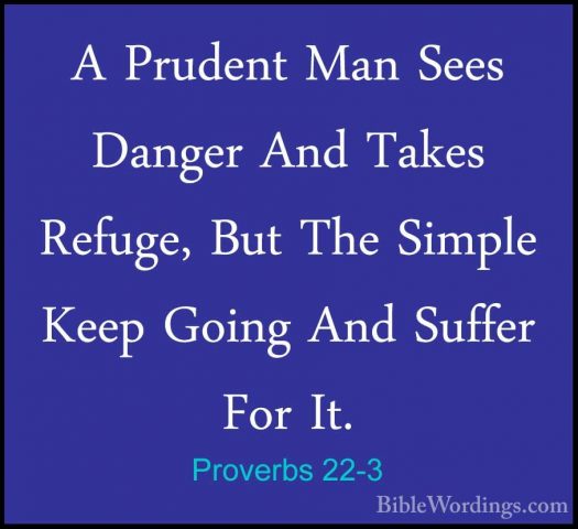 Proverbs 22-3 - A Prudent Man Sees Danger And Takes Refuge, But TA Prudent Man Sees Danger And Takes Refuge, But The Simple Keep Going And Suffer For It. 
