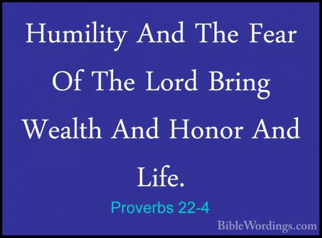 Proverbs 22-4 - Humility And The Fear Of The Lord Bring Wealth AnHumility And The Fear Of The Lord Bring Wealth And Honor And Life. 