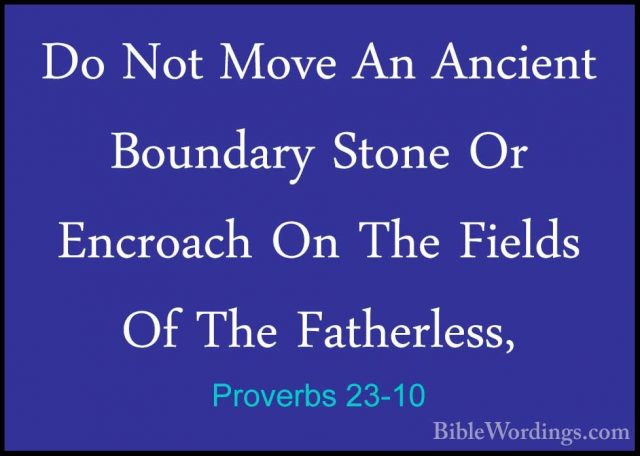 Proverbs 23-10 - Do Not Move An Ancient Boundary Stone Or EncroacDo Not Move An Ancient Boundary Stone Or Encroach On The Fields Of The Fatherless, 