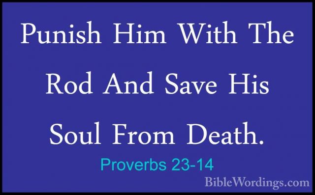 Proverbs 23-14 - Punish Him With The Rod And Save His Soul From DPunish Him With The Rod And Save His Soul From Death. 