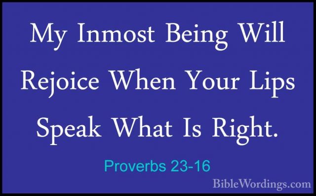 Proverbs 23-16 - My Inmost Being Will Rejoice When Your Lips SpeaMy Inmost Being Will Rejoice When Your Lips Speak What Is Right. 