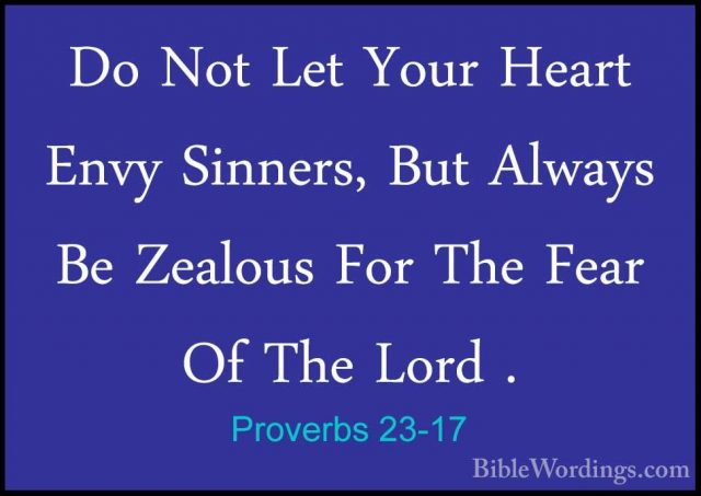 Proverbs 23-17 - Do Not Let Your Heart Envy Sinners, But Always BDo Not Let Your Heart Envy Sinners, But Always Be Zealous For The Fear Of The Lord . 