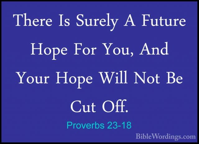 Proverbs 23-18 - There Is Surely A Future Hope For You, And YourThere Is Surely A Future Hope For You, And Your Hope Will Not Be Cut Off. 