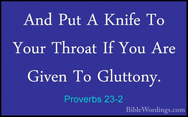 Proverbs 23-2 - And Put A Knife To Your Throat If You Are Given TAnd Put A Knife To Your Throat If You Are Given To Gluttony. 