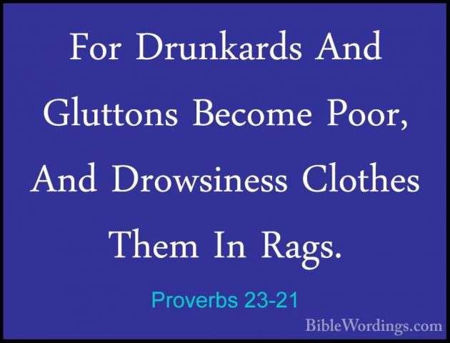 Proverbs 23-21 - For Drunkards And Gluttons Become Poor, And DrowFor Drunkards And Gluttons Become Poor, And Drowsiness Clothes Them In Rags. 