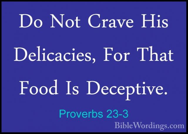 Proverbs 23-3 - Do Not Crave His Delicacies, For That Food Is DecDo Not Crave His Delicacies, For That Food Is Deceptive. 
