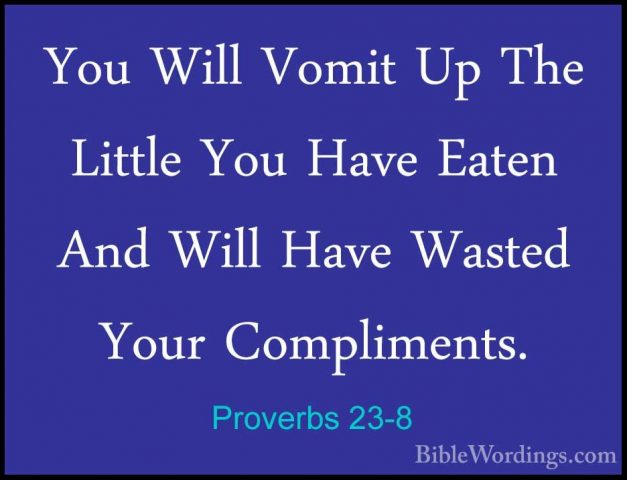 Proverbs 23-8 - You Will Vomit Up The Little You Have Eaten And WYou Will Vomit Up The Little You Have Eaten And Will Have Wasted Your Compliments. 
