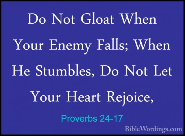 Proverbs 24-17 - Do Not Gloat When Your Enemy Falls; When He StumDo Not Gloat When Your Enemy Falls; When He Stumbles, Do Not Let Your Heart Rejoice, 