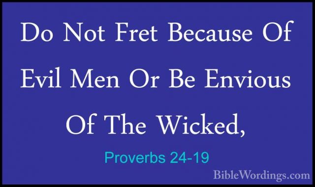 Proverbs 24-19 - Do Not Fret Because Of Evil Men Or Be Envious OfDo Not Fret Because Of Evil Men Or Be Envious Of The Wicked, 