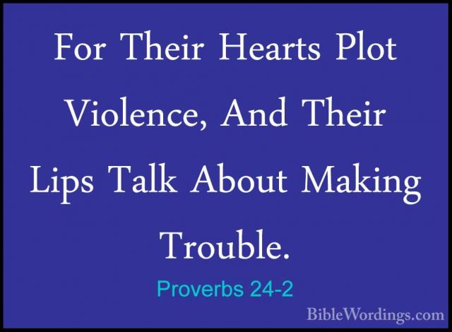 Proverbs 24-2 - For Their Hearts Plot Violence, And Their Lips TaFor Their Hearts Plot Violence, And Their Lips Talk About Making Trouble. 