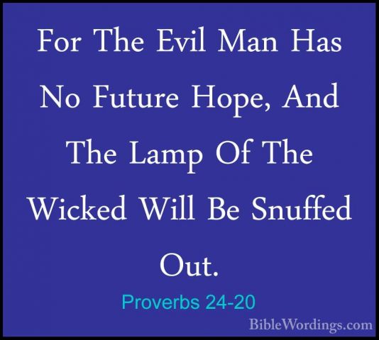 Proverbs 24-20 - For The Evil Man Has No Future Hope, And The LamFor The Evil Man Has No Future Hope, And The Lamp Of The Wicked Will Be Snuffed Out. 