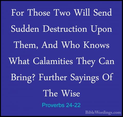 Proverbs 24-22 - For Those Two Will Send Sudden Destruction UponFor Those Two Will Send Sudden Destruction Upon Them, And Who Knows What Calamities They Can Bring? Further Sayings Of The Wise 