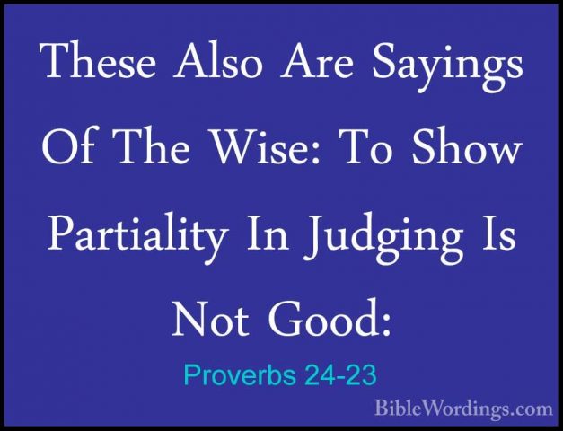 Proverbs 24-23 - These Also Are Sayings Of The Wise: To Show PartThese Also Are Sayings Of The Wise: To Show Partiality In Judging Is Not Good: 