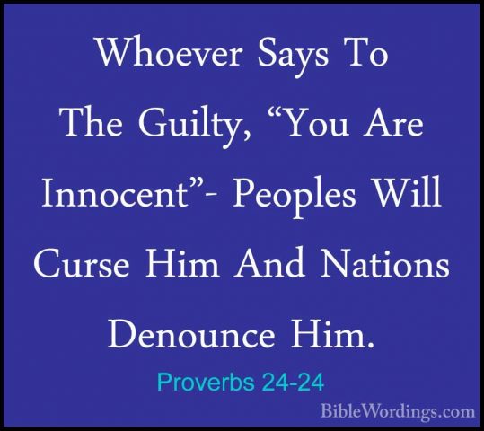 Proverbs 24-24 - Whoever Says To The Guilty, "You Are Innocent"-Whoever Says To The Guilty, "You Are Innocent"- Peoples Will Curse Him And Nations Denounce Him. 