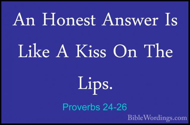 Proverbs 24-26 - An Honest Answer Is Like A Kiss On The Lips.An Honest Answer Is Like A Kiss On The Lips. 