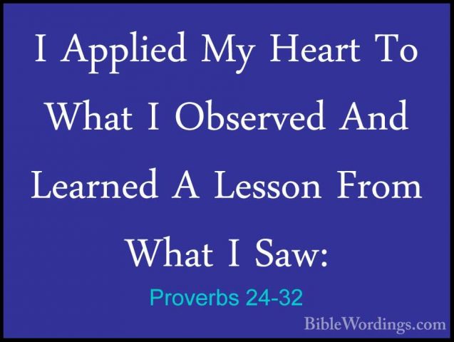 Proverbs 24-32 - I Applied My Heart To What I Observed And LearneI Applied My Heart To What I Observed And Learned A Lesson From What I Saw: 