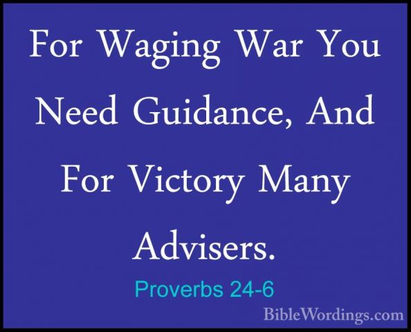 Proverbs 24-6 - For Waging War You Need Guidance, And For VictoryFor Waging War You Need Guidance, And For Victory Many Advisers. 