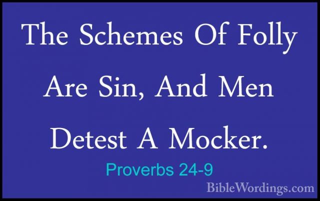 Proverbs 24-9 - The Schemes Of Folly Are Sin, And Men Detest A MoThe Schemes Of Folly Are Sin, And Men Detest A Mocker. 