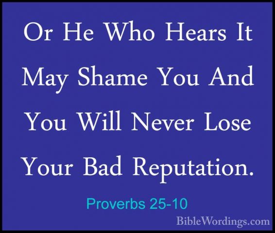 Proverbs 25-10 - Or He Who Hears It May Shame You And You Will NeOr He Who Hears It May Shame You And You Will Never Lose Your Bad Reputation. 