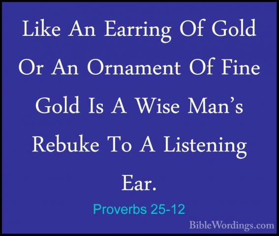 Proverbs 25-12 - Like An Earring Of Gold Or An Ornament Of Fine GLike An Earring Of Gold Or An Ornament Of Fine Gold Is A Wise Man's Rebuke To A Listening Ear. 