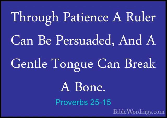 Proverbs 25-15 - Through Patience A Ruler Can Be Persuaded, And AThrough Patience A Ruler Can Be Persuaded, And A Gentle Tongue Can Break A Bone. 