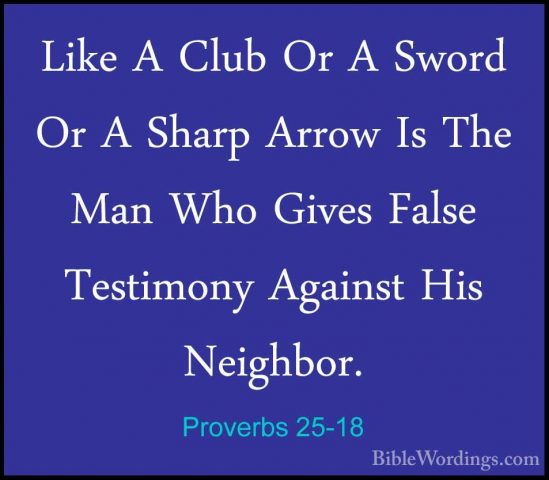 Proverbs 25-18 - Like A Club Or A Sword Or A Sharp Arrow Is The MLike A Club Or A Sword Or A Sharp Arrow Is The Man Who Gives False Testimony Against His Neighbor. 