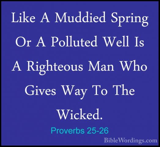 Proverbs 25-26 - Like A Muddied Spring Or A Polluted Well Is A RiLike A Muddied Spring Or A Polluted Well Is A Righteous Man Who Gives Way To The Wicked. 