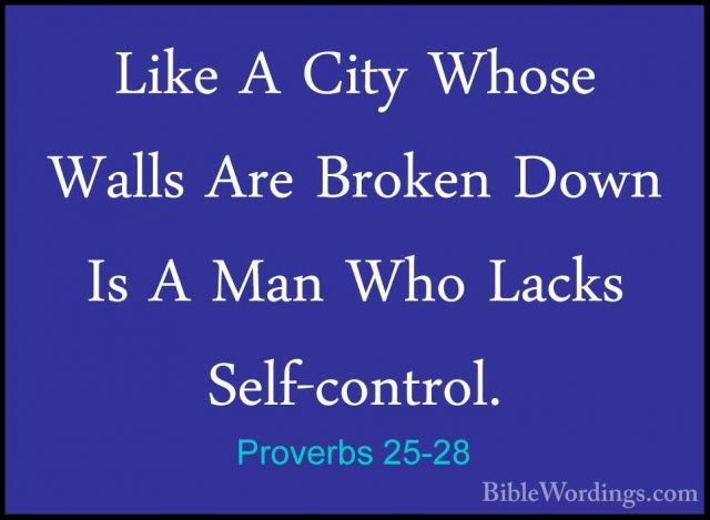 Proverbs 25-28 - Like A City Whose Walls Are Broken Down Is A ManLike A City Whose Walls Are Broken Down Is A Man Who Lacks Self-control.