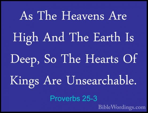 Proverbs 25-3 - As The Heavens Are High And The Earth Is Deep, SoAs The Heavens Are High And The Earth Is Deep, So The Hearts Of Kings Are Unsearchable. 