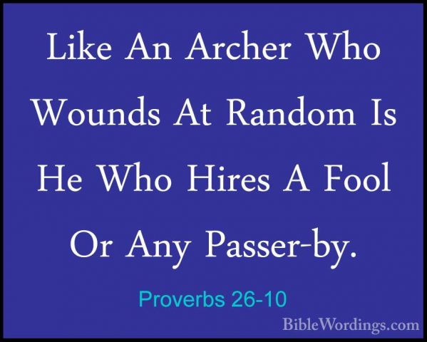 Proverbs 26-10 - Like An Archer Who Wounds At Random Is He Who HiLike An Archer Who Wounds At Random Is He Who Hires A Fool Or Any Passer-by. 