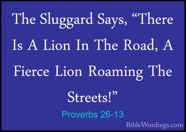 Proverbs 26-13 - The Sluggard Says, "There Is A Lion In The Road,The Sluggard Says, "There Is A Lion In The Road, A Fierce Lion Roaming The Streets!" 